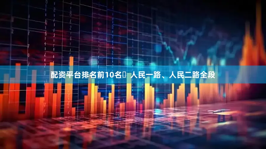 配资平台排名前10名‍人民一路、人民二路全段