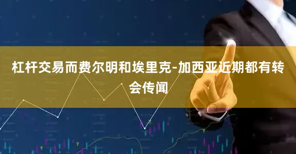 杠杆交易而费尔明和埃里克-加西亚近期都有转会传闻