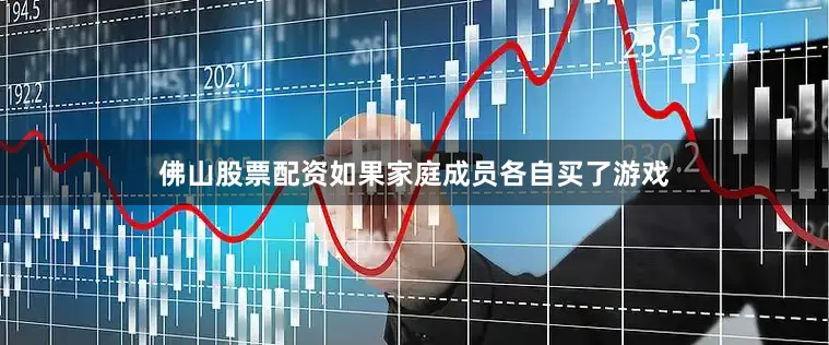 佛山股票配资如果家庭成员各自买了游戏