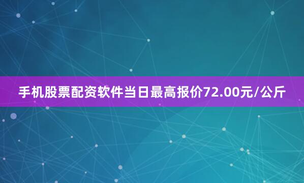 手机股票配资软件当日最高报价72.00元/公斤