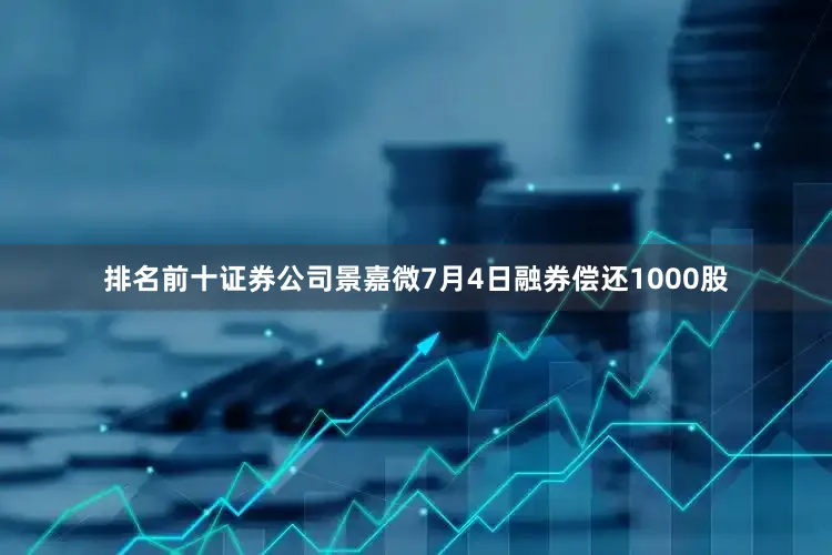 排名前十证券公司景嘉微7月4日融券偿还1000股