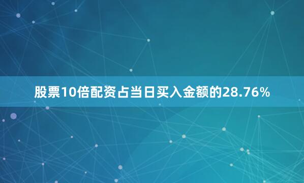 股票10倍配资占当日买入金额的28.76%