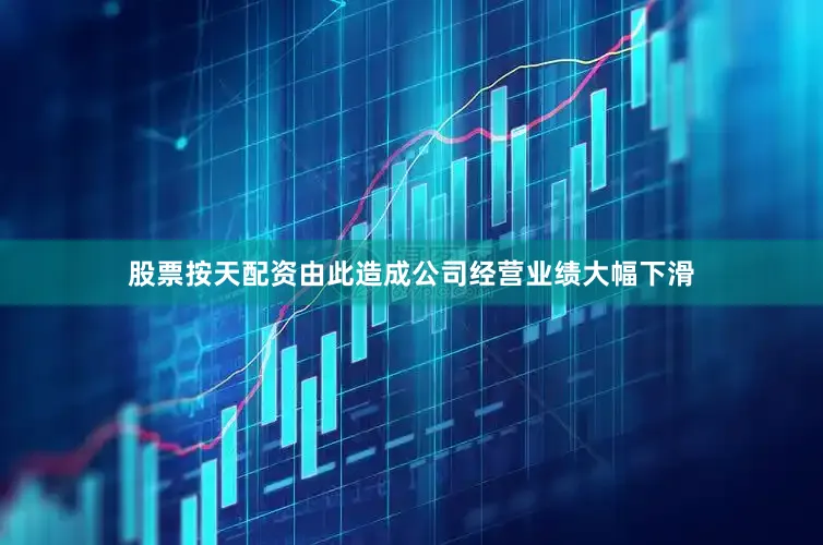 股票按天配资由此造成公司经营业绩大幅下滑