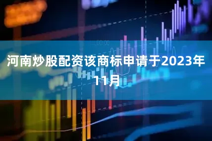 河南炒股配资该商标申请于2023年11月
