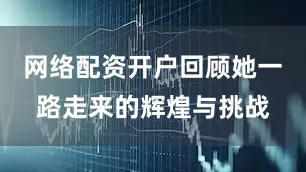 网络配资开户回顾她一路走来的辉煌与挑战