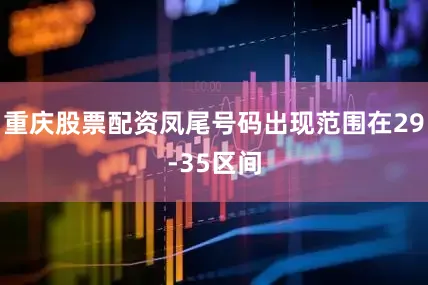 重庆股票配资凤尾号码出现范围在29-35区间