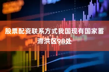 股票配资联系方式我国现有国家蓄滞洪区98处