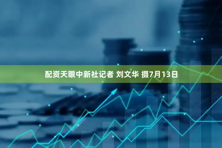 配资天眼中新社记者 刘文华 摄7月13日
