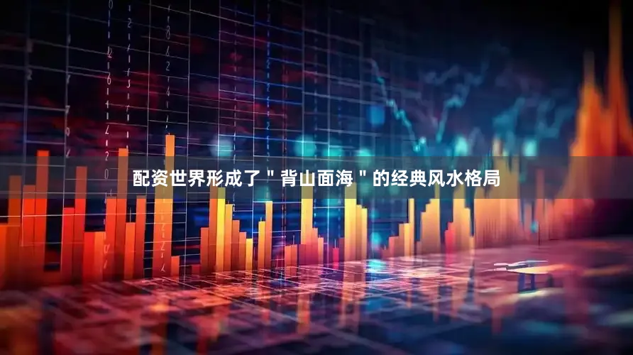 配资世界形成了＂背山面海＂的经典风水格局
