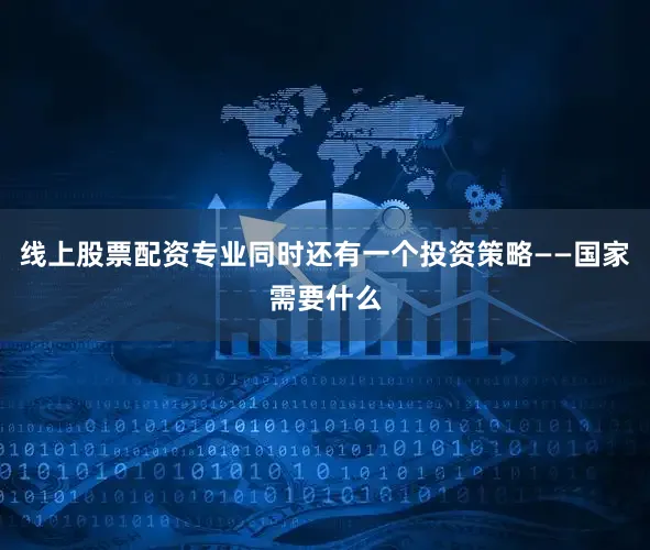 线上股票配资专业同时还有一个投资策略——国家需要什么
