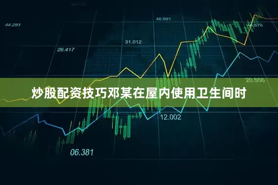 炒股配资技巧邓某在屋内使用卫生间时