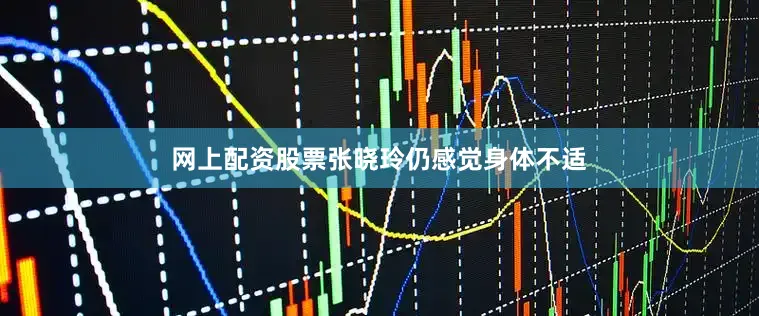 网上配资股票张晓玲仍感觉身体不适