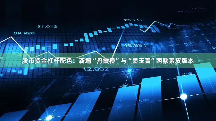 股市资金杠杆配色：新增“丹霞橙”与“墨玉青”两款素皮版本