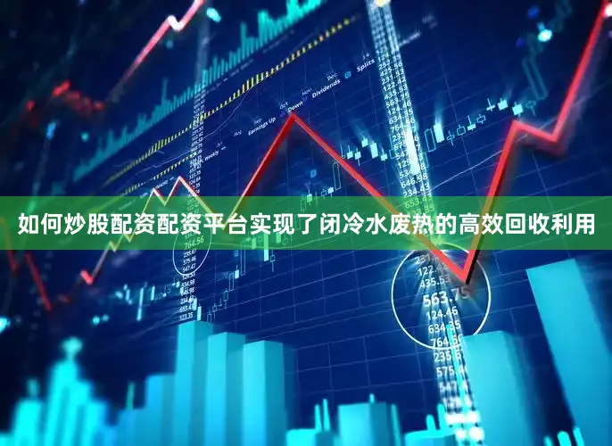如何炒股配资配资平台实现了闭冷水废热的高效回收利用