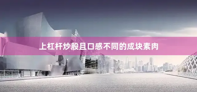 上杠杆炒股且口感不同的成块素肉