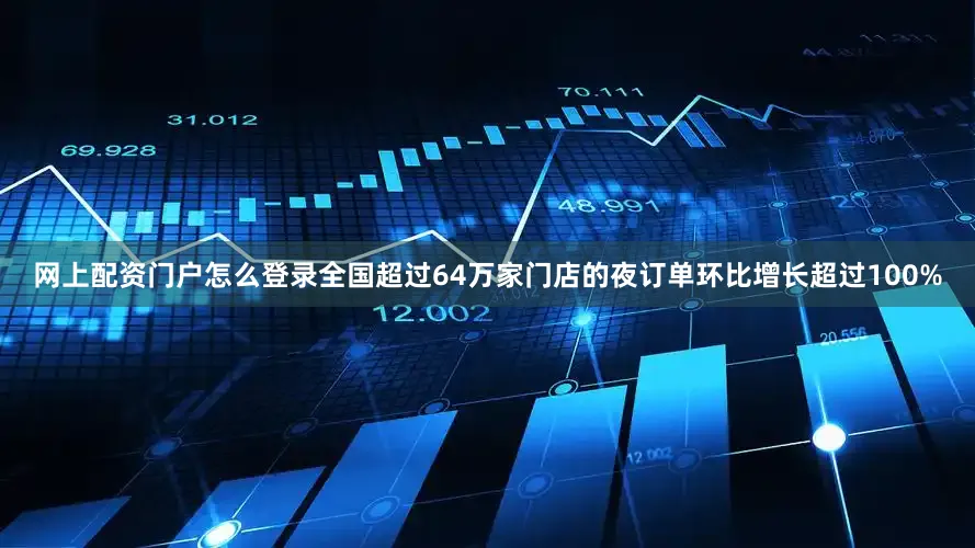 网上配资门户怎么登录全国超过64万家门店的夜订单环比增长超过100%