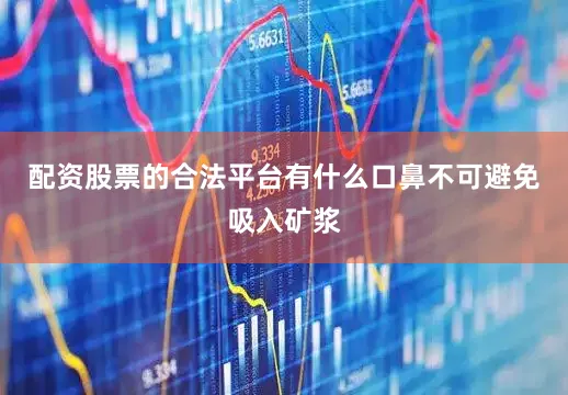 配资股票的合法平台有什么口鼻不可避免吸入矿浆
