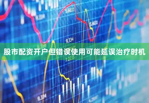 股市配资开户但错误使用可能延误治疗时机