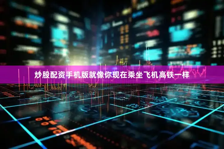炒股配资手机版就像你现在乘坐飞机高铁一样