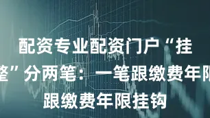 配资专业配资门户“挂钩调整”分两笔：一笔跟缴费年限挂钩