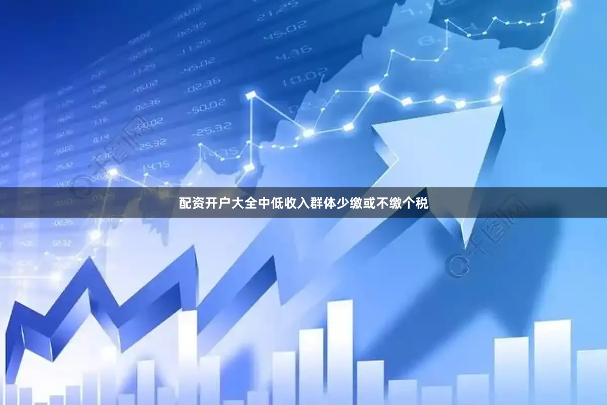 配资开户大全中低收入群体少缴或不缴个税