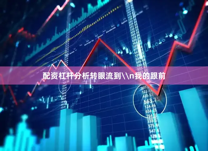 配资杠杆分析转眼流到\n我的跟前