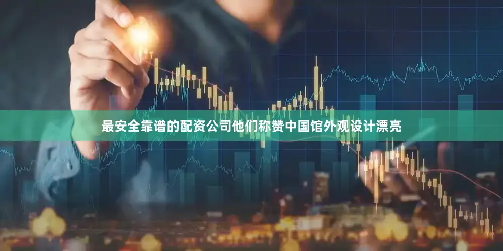 最安全靠谱的配资公司他们称赞中国馆外观设计漂亮