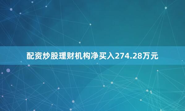配资炒股理财机构净买入274.28万元