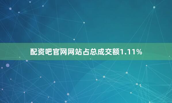 配资吧官网网站占总成交额1.11%