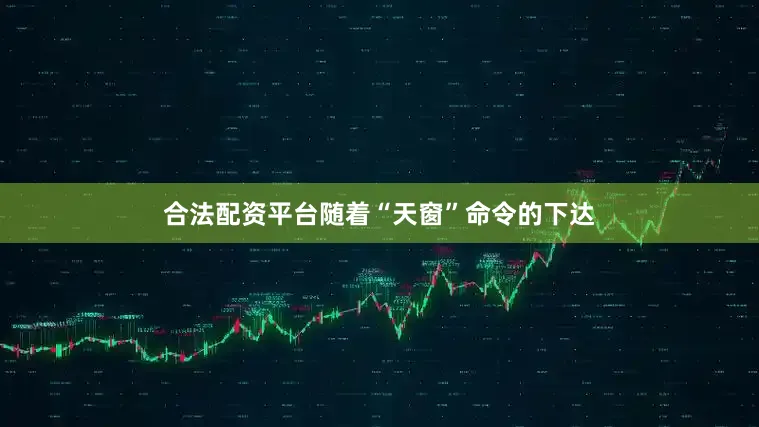 合法配资平台随着“天窗”命令的下达