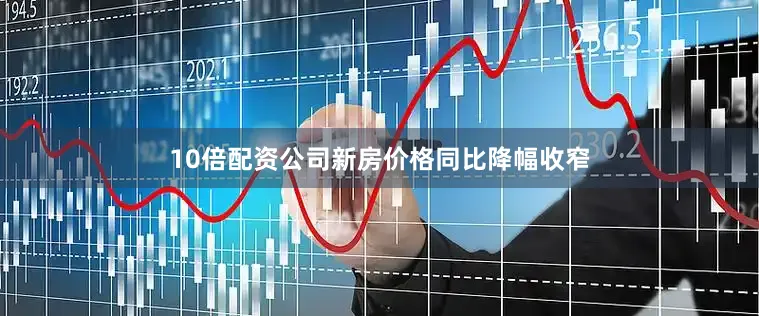 10倍配资公司新房价格同比降幅收窄