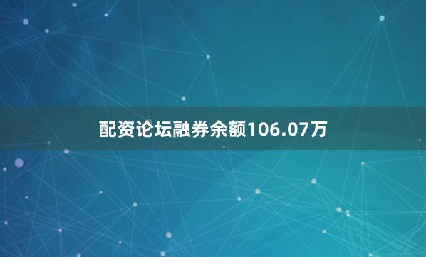配资论坛融券余额106.07万
