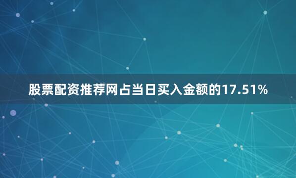 股票配资推荐网占当日买入金额的17.51%