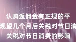 认购返佣金有正规的平台吗仍在观望几个月后关税对节日消费的影响
