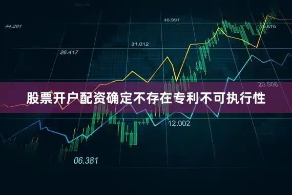 股票开户配资确定不存在专利不可执行性