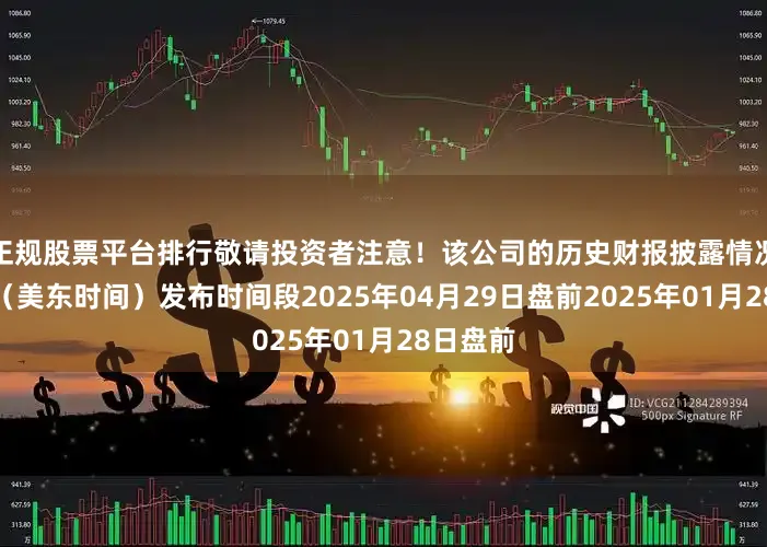 正规股票平台排行敬请投资者注意！该公司的历史财报披露情况：日期（美东时间）发布时间段2025年04月29日盘前2025年01月28日盘前