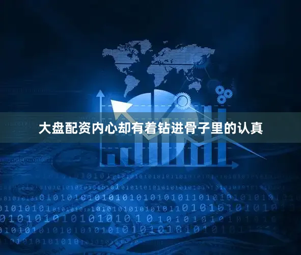 大盘配资内心却有着钻进骨子里的认真