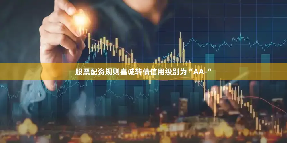 股票配资规则嘉诚转债信用级别为“AA-”