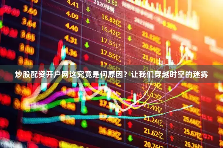 炒股配资开户网这究竟是何原因？让我们穿越时空的迷雾