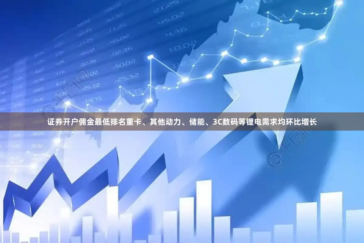 证券开户佣金最低排名重卡、其他动力、储能、3C数码等锂电需求均环比增长