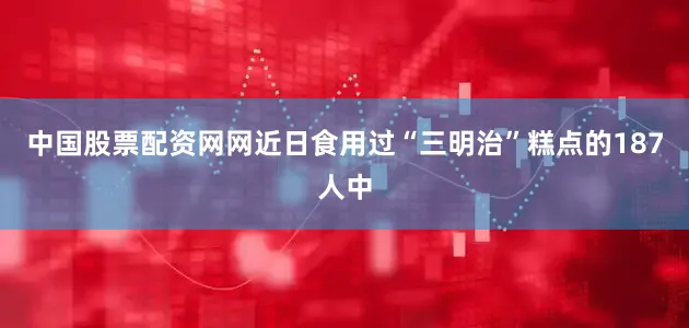 中国股票配资网网近日食用过“三明治”糕点的187人中