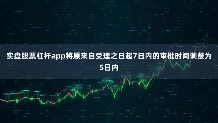实盘股票杠杆app将原来自受理之日起7日内的审批时间调整为5日内