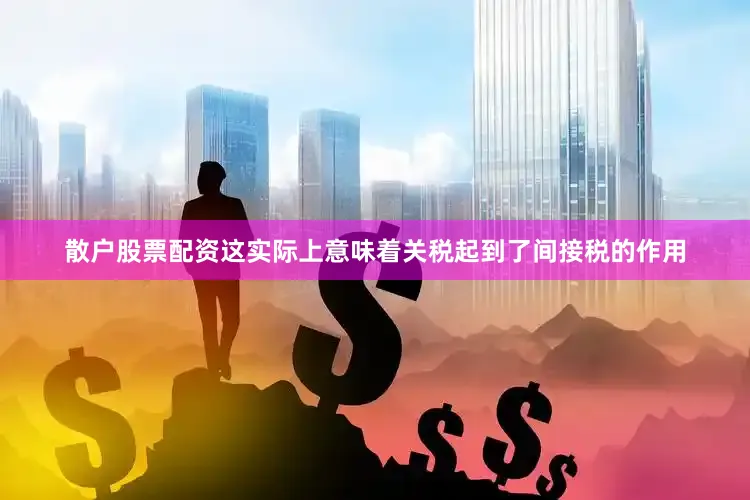 散户股票配资这实际上意味着关税起到了间接税的作用