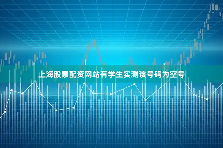上海股票配资网站有学生实测该号码为空号