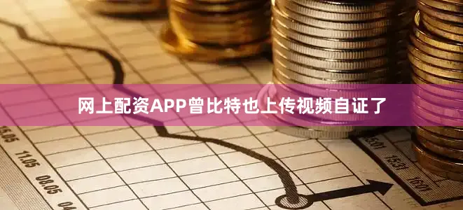 网上配资APP曾比特也上传视频自证了