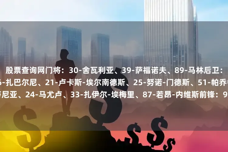 股票查询网门将：30-舍瓦利亚、39-萨福诺夫、89-马林后卫：2-阿什拉夫、4-贝拉尔多、6-扎巴尔尼、21-卢卡斯-埃尔南德斯、25-努诺-门德斯、51-帕乔中场：8-法比安、17-维蒂尼亚、24-马尤卢、33-扎伊尔-埃梅里、87-若昂-内维斯前锋：9-贡萨洛-拉莫斯、19-李刚仁、29-巴尔科拉、41-詹格尔、47-恩贾恩图、49-姆巴耶