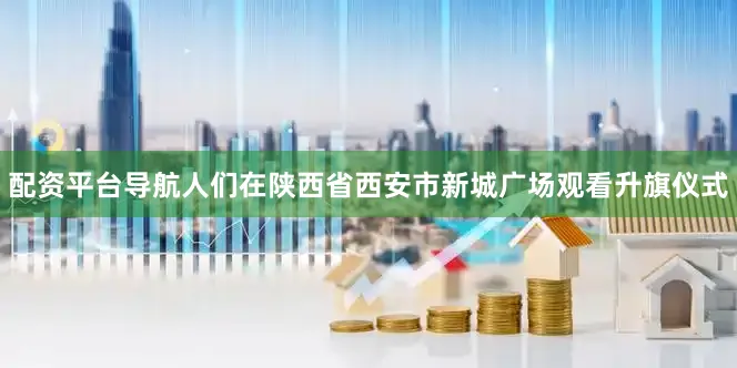 配资平台导航人们在陕西省西安市新城广场观看升旗仪式