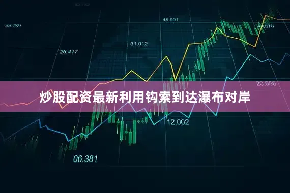 炒股配资最新利用钩索到达瀑布对岸