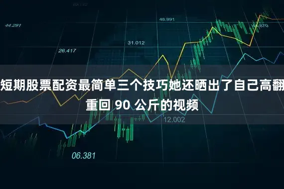 短期股票配资最简单三个技巧她还晒出了自己高翻重回 90 公斤的视频